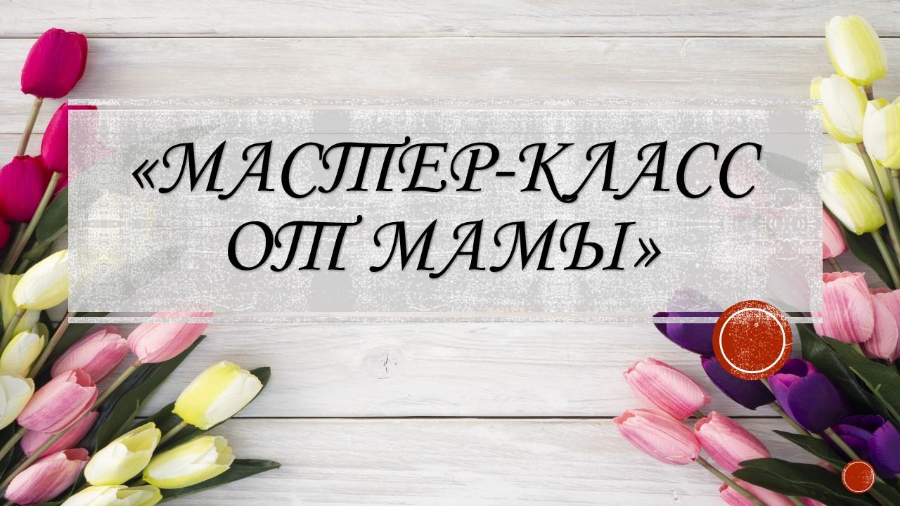 «Мастер-класс от мамы»