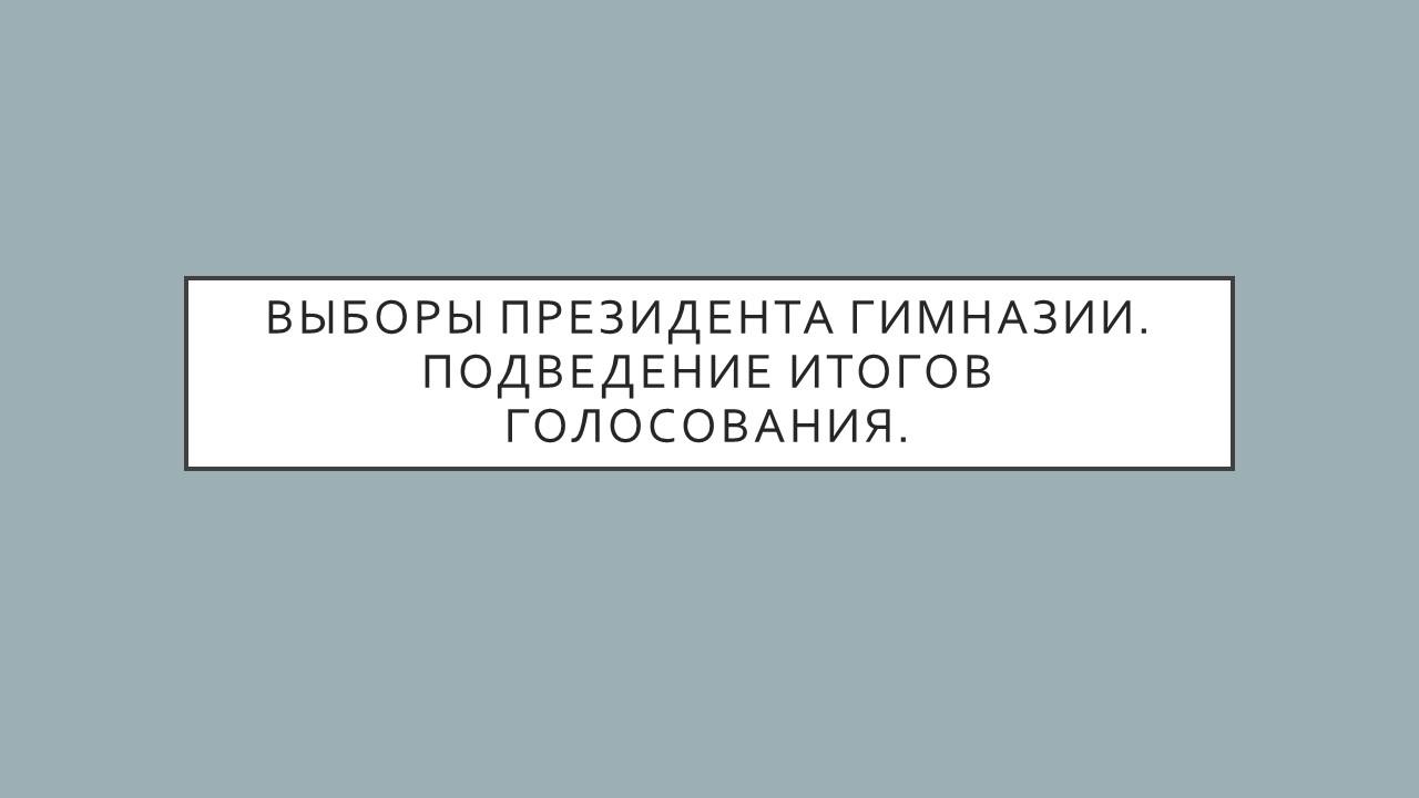 Выборы президента гимназии. Подведение итогов голосования.