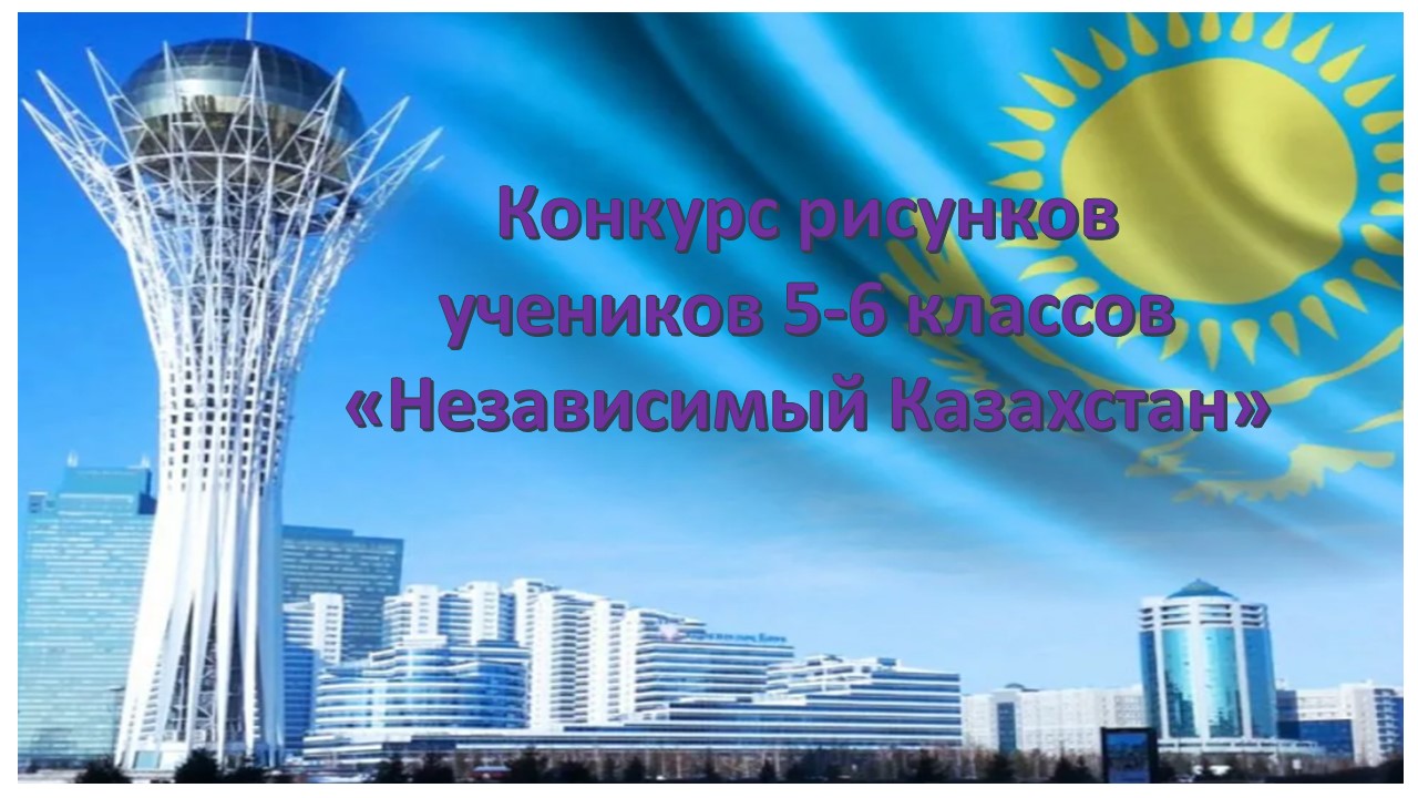 Ко Дню Независимости РК. Конкурс рисунков «Независимый Казахстан» 5-6 классы